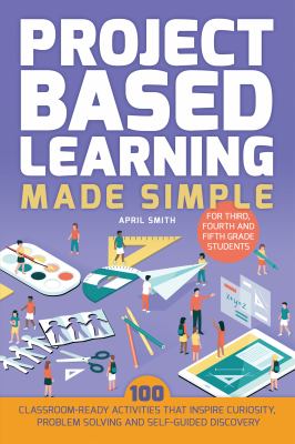 Project based learning made simple : 100 classroom-ready activities that inspires curiosity, problem solving and self-guided discovery for third, fourth, and fifth grade students cover image