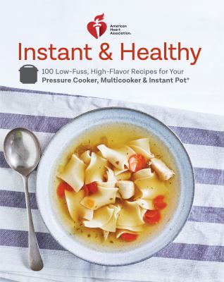 American Heart Association instant & healthy : 100 low-fuss high-flavor recipes for your pressure cooker, multicooker & Instant Pot cover image