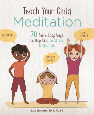 Teach your child meditation : 70 fun & easy ways to help kids de-stress and chill out cover image
