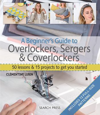 A beginner's guide to overlockers, sergers & coverlockers : 50 lessons and 15 projects to get you started cover image