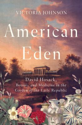 American Eden : David Hosack, botany, and medicine in the garden of the early republic cover image