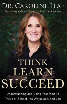 Think, learn, succeed : understanding and using your mind to thrive at school, the workplace, and life cover image