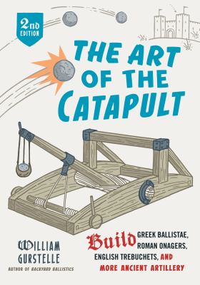 The art of the catapult : build Greek ballistae, Roman onagers, English trebuchets, and more ancient artillery cover image