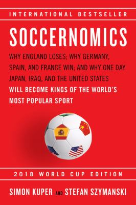 Soccernomics why England loses ; why Germany, Spain, and France win ; and why one day Japan, Iraq, and the United States will become kings of the world's most popular sport cover image