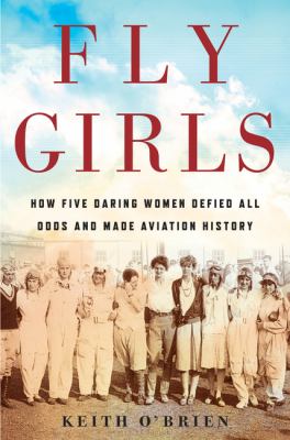 Fly girls : how five daring women defied all odds and made aviation history cover image