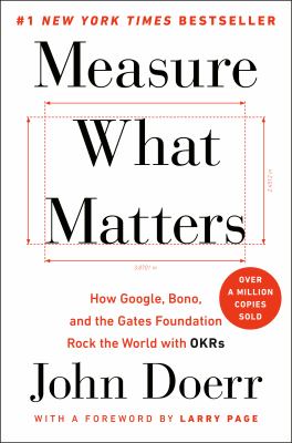 Measure what matters : how Google, Bono, and the Gates Foundation rock the world with OKRs cover image