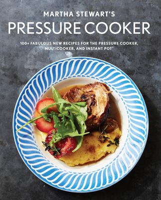 Martha Stewart's pressure cooker : 100+ fabulous new recipes for the pressure cooker, multicooker, and instant pot cover image