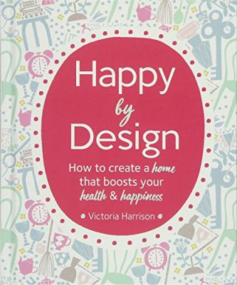 Happy by design : how to create a home that boosts your health & happiness cover image