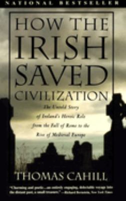 How the Irish saved civilization : the untold story of Ireland's heroic role from the fall of Rome to the rise of medieval Europe cover image