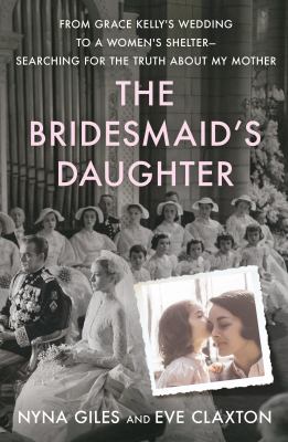 The bridesmaid's daughter : from Grace Kelly's wedding to a women's shelter - searching for the truth about my mother cover image