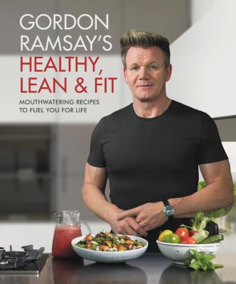 Gordon Ramsay's healthy, lean & fit : mouthwatering recipes to fuel you for life ; photography by Jamie Orlando Smith cover image