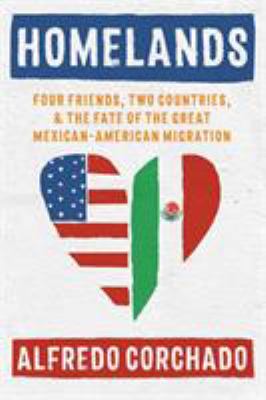 Homelands : four friends, two countries, and the fate of the great Mexican-American migration cover image