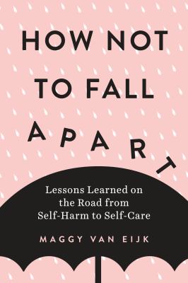 How not to fall apart : lessons learned on the road from self-harm to self-care cover image