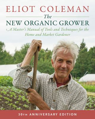 The new organic grower : a master's manual of tools and techniques for the home and market gardener cover image