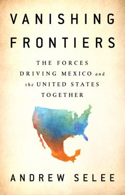 Vanishing frontiers the forces driving Mexico and the United States together cover image
