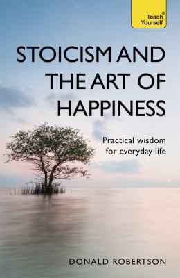 Stoicism and the art of happiness : practical wisdom for everday life cover image