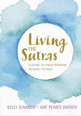 Living the sutras : a guide to bringing yoga wisdom beyond the mat cover image