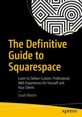The definitive guide to Squarespace : learn to deliver custom, professional web experiences for yourself and your clients cover image