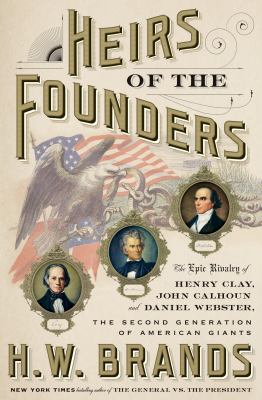 Heirs of the founders : the epic rivalry of Henry Clay, John Calhoun and Daniel Webster, the second generation of American giants cover image