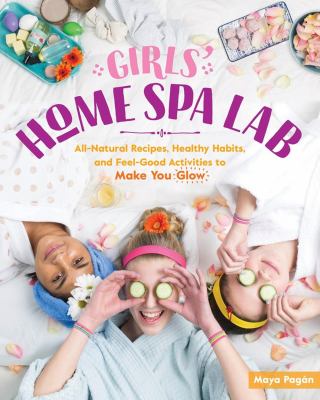 Girls' home spa lab : all-natural recipes, healthy habits, and feel-good activities to make you glow cover image
