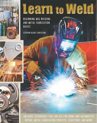 Learn to weld : beginning MIG welding and metal fabrication basics cover image