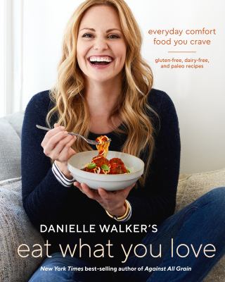 Danielle Walker's Eat what you love : everyday comfort food you crave : gluten-free, dairy-free and paleo recipes cover image