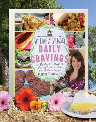 Eat like a Gilmore : daily cravings : an unofficial cookbook for fans of Gilmore girls, with 100 new recipes cover image