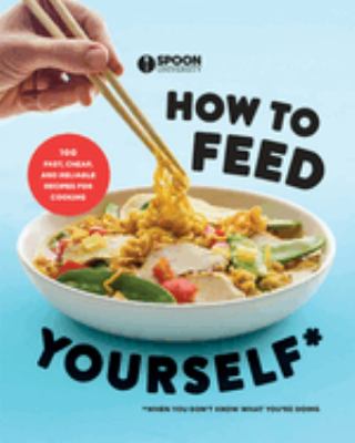 How to feed yourself : 100 fast, cheap, and reliable recipes for cooking when you don't know what you are doing cover image