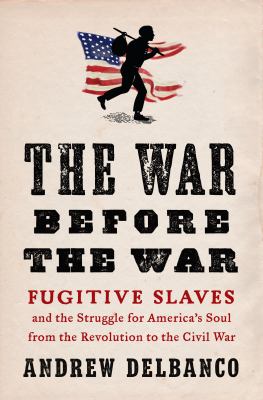 The war before the war : fugitive slaves and the struggle for America's soul from the Revolution to the Civil War cover image