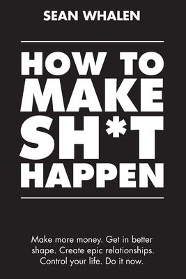 How to make sh*t happen : make more money, get in better shape, create epic relationships and control your life! cover image