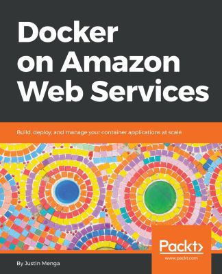 Docker on Amazon Web Services : build, deploy, and manage your container applications at scale cover image