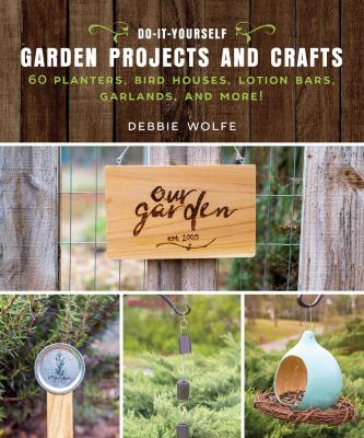Do-it-yourself garden projects and crafts : 60 planters, bird houses, lotion bars, garlands, and more! cover image
