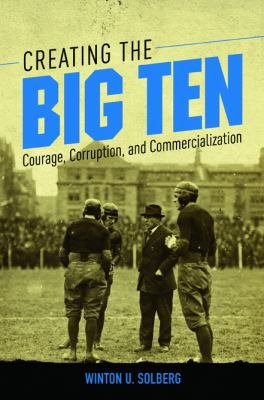 Creating the Big Ten : courage, corruption, and commercialization cover image