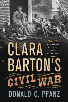 Clara Barton's Civil War : between bullet and hospital cover image