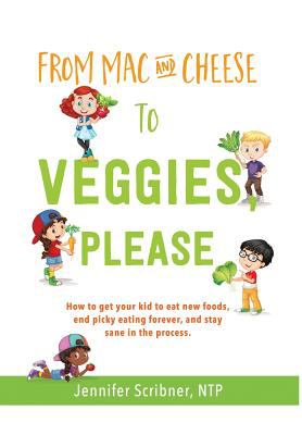 From mac and cheese to veggies please : how to get your kid to eat new foods, end picky eating forever, and stay sane in the process cover image