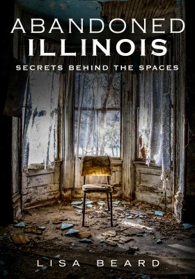 Abandoned Illinois. Volume 1 : secrets behind the spaces cover image