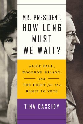 Mr. President, how long must we wait? : Alice Paul, Woodrow Wilson, and the fight for the right to vote cover image