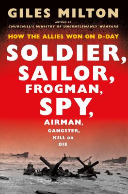 Soldier, sailor, frogman, spy, airman, gangster, kill or die : how the allies won on D-day cover image