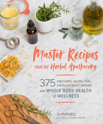 Master recipes from the herbal apothecary : 375 tinctures, salves, teas, capsules, oils, and washes for whole-body health and wellness cover image