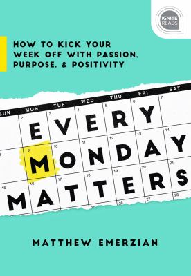 Every monday matters : how to kick your week off with passion, purpose, and positivity cover image