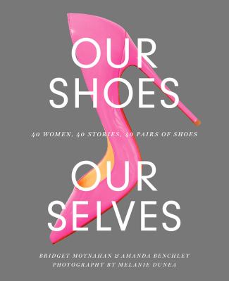 Our shoes, our selves : 40 women, 40 stories, 40 pairs of shoes cover image