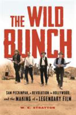 The wild bunch : Sam Peckinpah, a revolution in Hollywood, and the making of a legendary film cover image