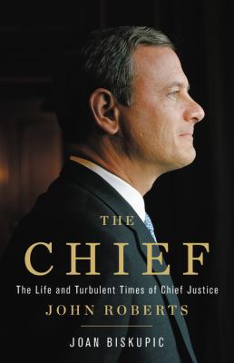The Chief : the life and turbulent times of Chief Justice John Roberts cover image