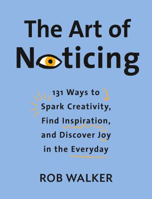 The art of noticing : 131 ways to spark creativity, find inspiration, and discover joy in the everyday cover image