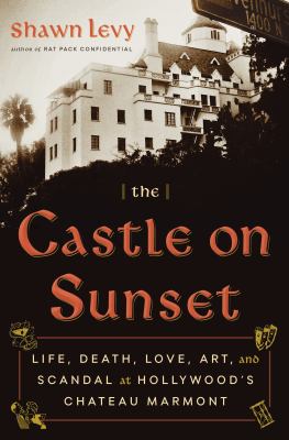 The castle on Sunset : life, death, love, art, and scandal at Hollywood's Chateau Marmont cover image