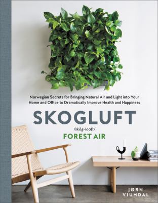 Skogluft /skog-looft/ : forest air : Norwegian secrets for bringing natural air and light into your home and office to dramatically improve health and happiness cover image
