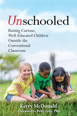 Unschooled : raising curious, well-educated children outside the conventional classroom cover image