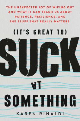 (It's great to) suck at something : the unexpected joy of wiping out and what it can teach us about patience, resilience, and the stuff that really matters cover image