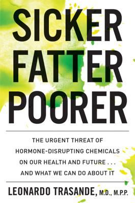 Sicker, fatter, poorer the urgent threat of hormone-disrupting chemicals on our health and future ... and what we can do about it cover image
