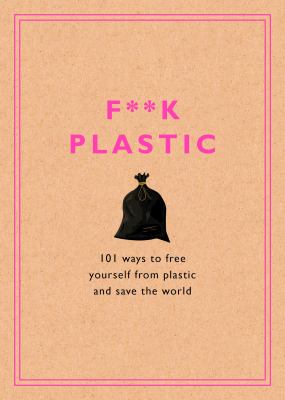F**k plastic : 101 ways to free yourself from plastic and save the world cover image